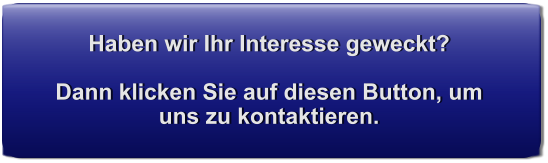 Haben wir Ihr Interesse geweckt?  Dann klicken Sie auf diesen Button, um uns zu kontaktieren.