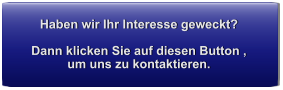 Haben wir Ihr Interesse geweckt?  Dann klicken Sie auf diesen Button , um uns zu kontaktieren.